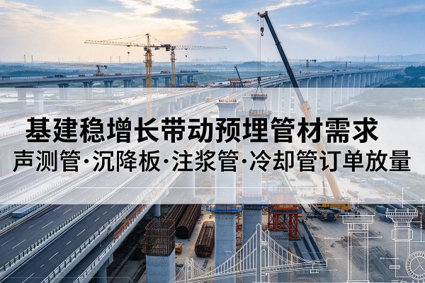 榕城基建稳增长带动预埋监测管材需求，声测管、沉降板、注浆管订单持续放量