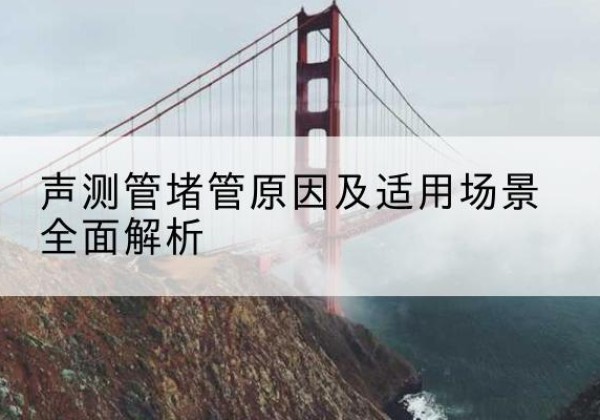 榕城声测管堵管的主要原因有哪些？-声测管堵管原因及适用场景全面解析